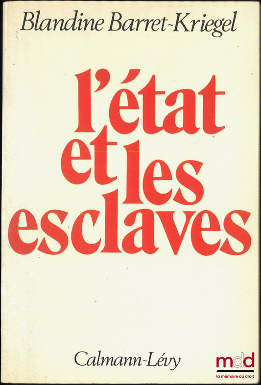 BARRET-KRIEGEL (Blandine) – L’ÉTAT ET LES ESCLAVES, Réflexions pour l’histoire des États