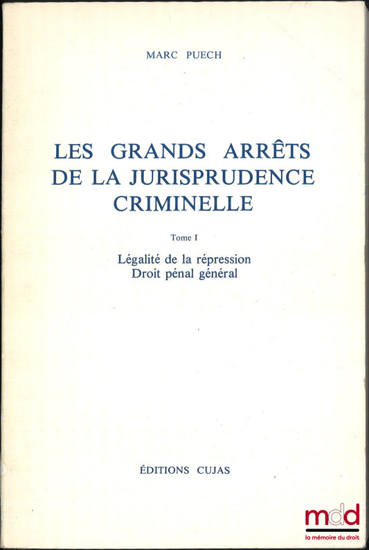 PUECH (Marc) – LES GRANDS ARRÊTS DE LA JURISPRUDENCE CRIMINELLE, t. I [seul paru] : LÉGALITÉ DE LA RÉPRESSION, DROIT PÉNAL GÉNÉRAL