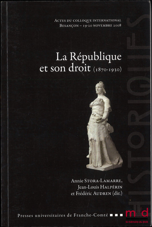 [Colloque] – LA RÉPUBLIQUE ET SON DROIT (1870-1930), Actes du colloque international, Besançon - 19-20 nov. 2008, Annie Stora-Lamarre, Jean-Louis Halperin, Frédéric Audren (dir.)