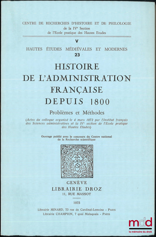 [Colloque] – HISTOIRE DE L’ADMINISTRATION FRANÇAISE DEPUIS 1800, Problèmes et Méthodes, (Actes du colloque organisé le 4 mars 1972 par l’Institut français des sc. adm. et la IVe section de l’École pratique des Hautes Études), Hautes études médiévales et m
