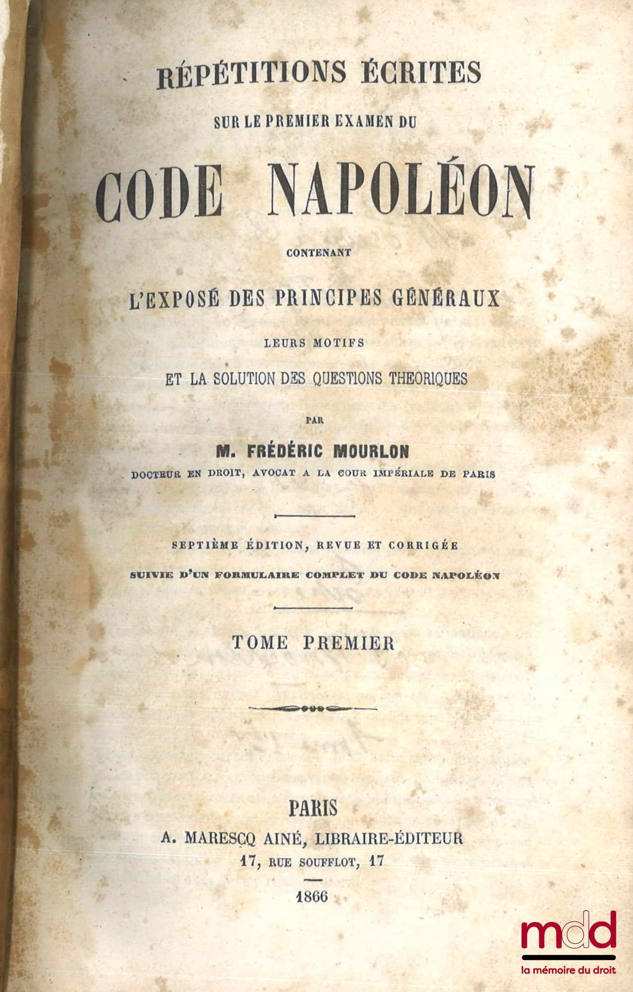 MOURLON (Frédéric) – RÉPÉTITIONS ÉCRITES SUR LES TROIS EXAMENS DE CODE NAPOLÉON, CONTENANT L’EXPOSÉ DES PRINCIPES GÉNÉRAUX, LEURS MOTIFS ET LA SOLUTION DES QUESTIONS THÉORIQUES, 7e éd. revue et corrigée, Suivie d’un formulaire complet du Code Napoléon