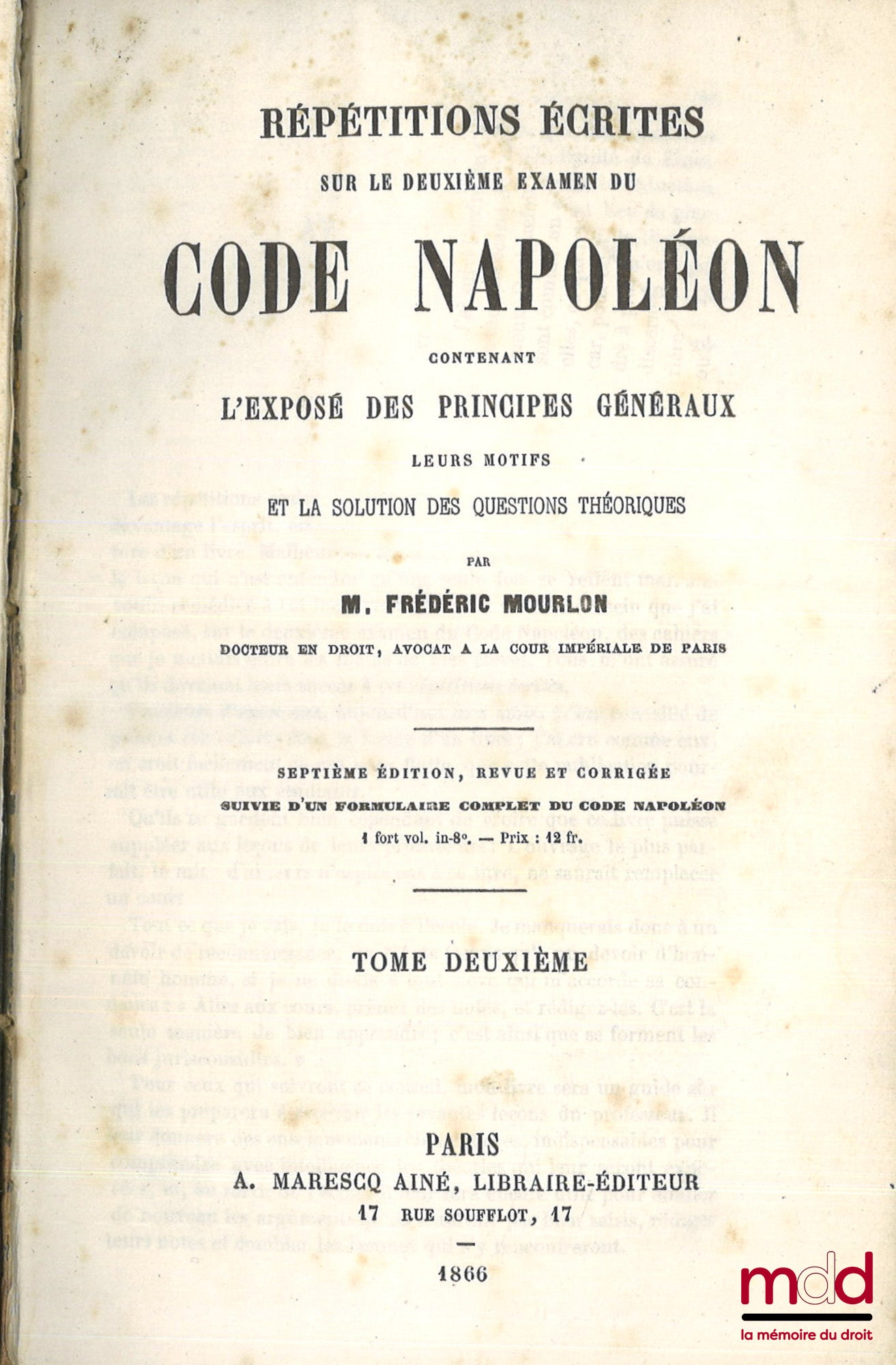 MOURLON (Frédéric) – RÉPÉTITIONS ÉCRITES SUR LES TROIS EXAMENS DE CODE NAPOLÉON, CONTENANT L’EXPOSÉ DES PRINCIPES GÉNÉRAUX, LEURS MOTIFS ET LA SOLUTION DES QUESTIONS THÉORIQUES, 7e éd. revue et corrigée, Suivie d’un formulaire complet du Code Napoléon