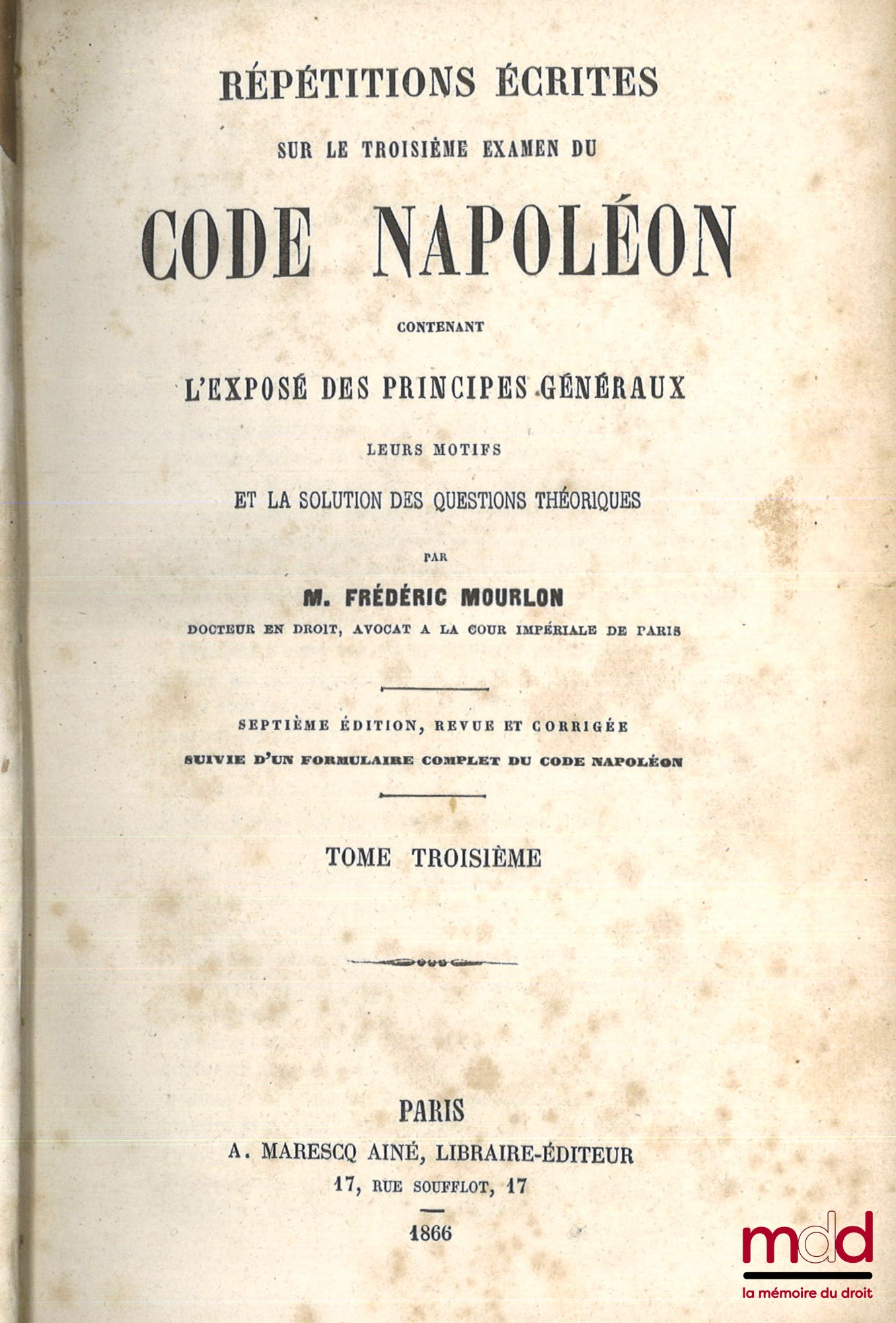 MOURLON (Frédéric) – RÉPÉTITIONS ÉCRITES SUR LES TROIS EXAMENS DE CODE NAPOLÉON, CONTENANT L’EXPOSÉ DES PRINCIPES GÉNÉRAUX, LEURS MOTIFS ET LA SOLUTION DES QUESTIONS THÉORIQUES, 7e éd. revue et corrigée, Suivie d’un formulaire complet du Code Napoléon