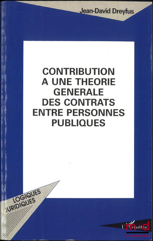 DREYFUS (Jean-David) – CONTRIBUTION À UNE THÉORIE GÉNÉRALE DES CONTRATS ENTRE PERSONNES PUBLIQUES, coll. Logiques juridiques