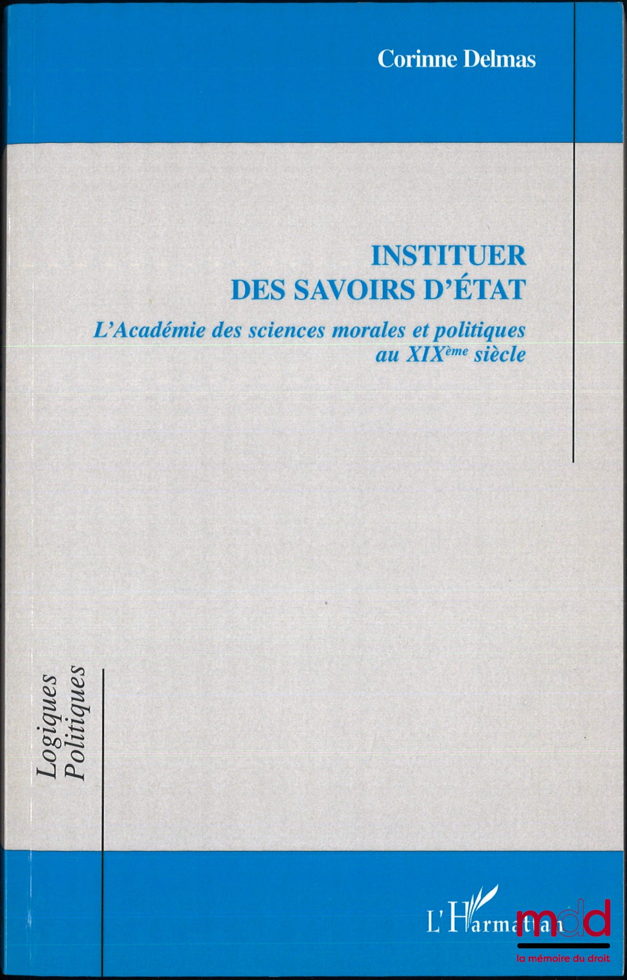 DELMAS (Corinne) – INSTITUER DES SAVOIRS D’ÉTAT, L’Académie des sciences morales et politiques au XIXe siècle, coll. Logiques politiques