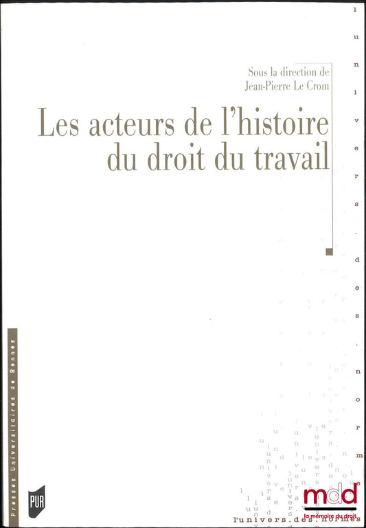 [Colloque] – LES ACTEURS DE L’HISTOIRE DU DROIT DU TRAVAIL, Jean-Pierre Le Crom (dir.)