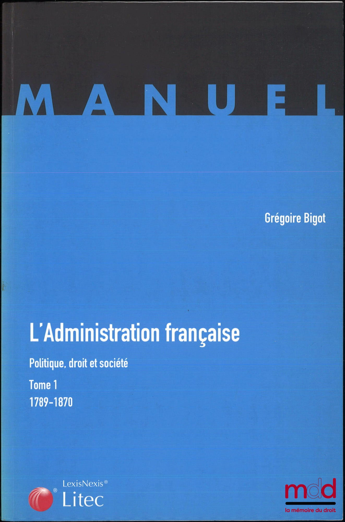BIGOT (Grégoire) – L’ADMINISTRATION FRANÇAISE, Politique, droit et société, t. I : 1789-1870 ; t. II : 1870-1944