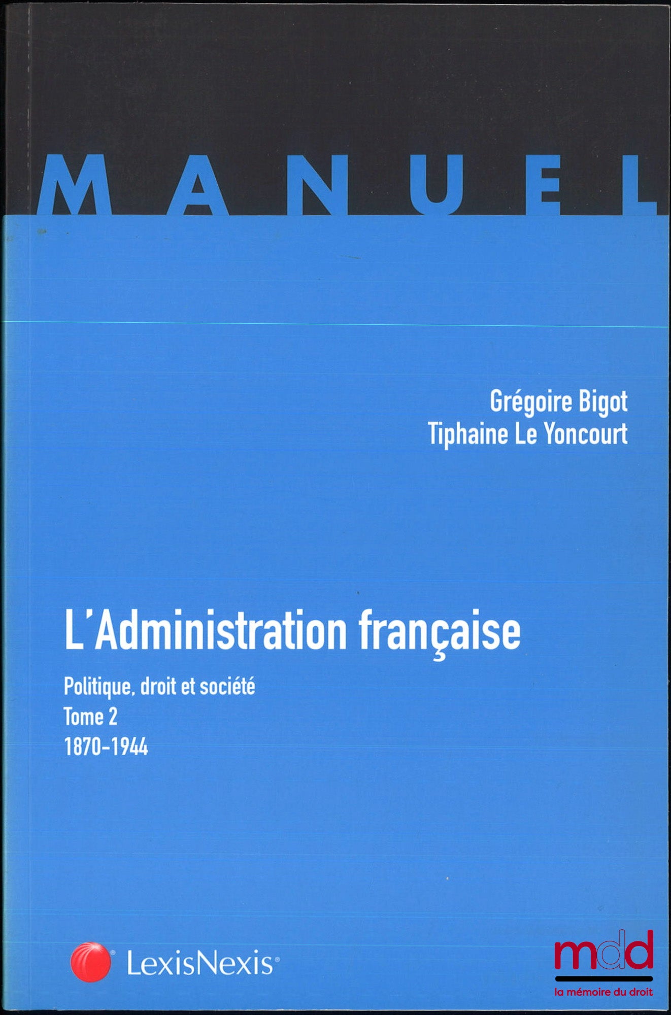 BIGOT (Grégoire) et LE YONCOURT (Tiphaine) – L’ADMINISTRATION FRANÇAISE, Politique, droit et société : t. I : 1789-1870 (G. Bigot) ; t. II : 1870-1944 (G. Bigot & T. Le Youcourt, coll. Manuel