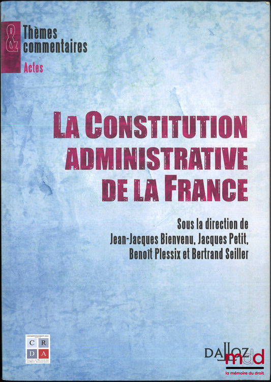 [Colloque] – LA CONSTITUTION ADMINISTRATIVE DE LA FRANCE, Actes colloque du 28 au 30 sept. 2011 organisé par le CRDA à l’Université Paris 1 Panthéon Assas, Jean-Jacques Bienvenu, Jacques Petit, Benoît Plessix et Bertrand Seiller (dir.)