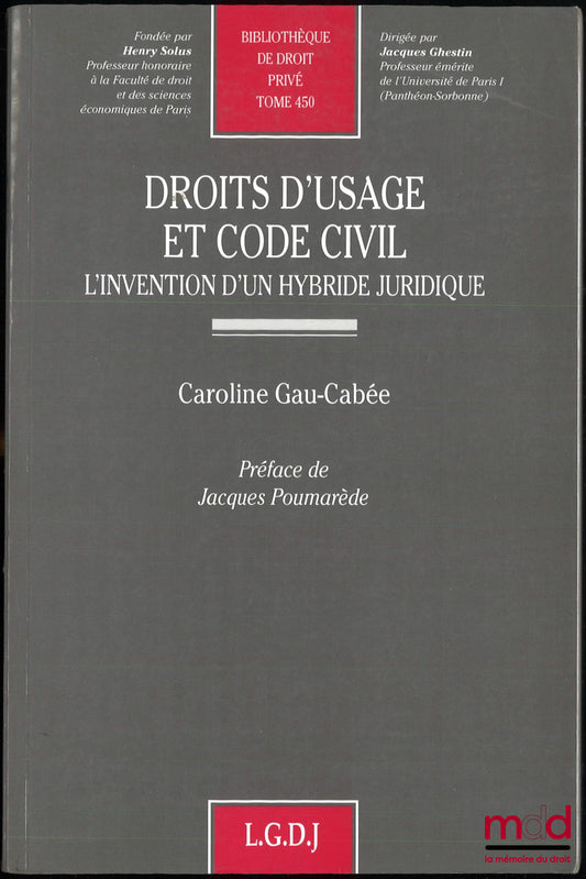 GAU-CABÉE (Caroline) – DROITS D’USAGE ET CODE CIVIL, L’invention d’un hybride juridique, Préface de Jacques Poumarède, Bibl. de droit, t. 450