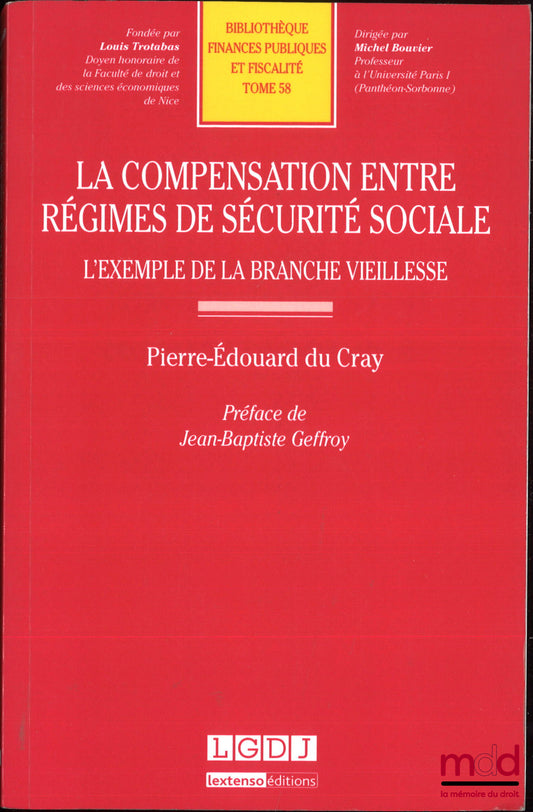 CRAY (Pierre-Édouard du) – LA COMPENSATION ENTRE RÉGIMES DE SÉCURITÉ SOCIALE, L’exemple de la branche vieillesse, Préface de Jean-Baptiste Geffroy, Bibl. de finances publiques et fiscalité, t. 58