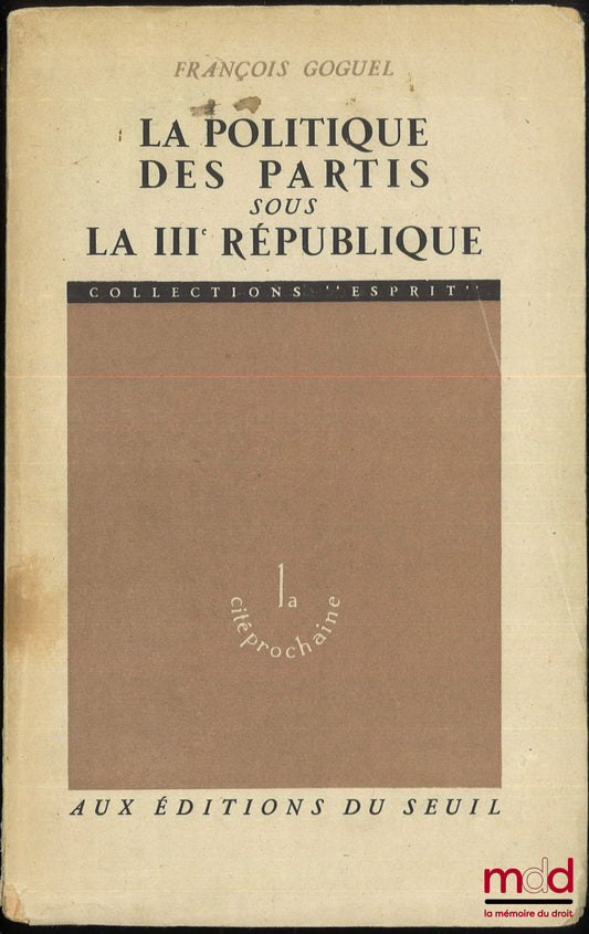 GOGUEL (François) – LA POLITIQUE DES PARTIS SOUS LA IIIe RÉPUBLIQUE, 1re éd., coll. Esprit La cité prochaine