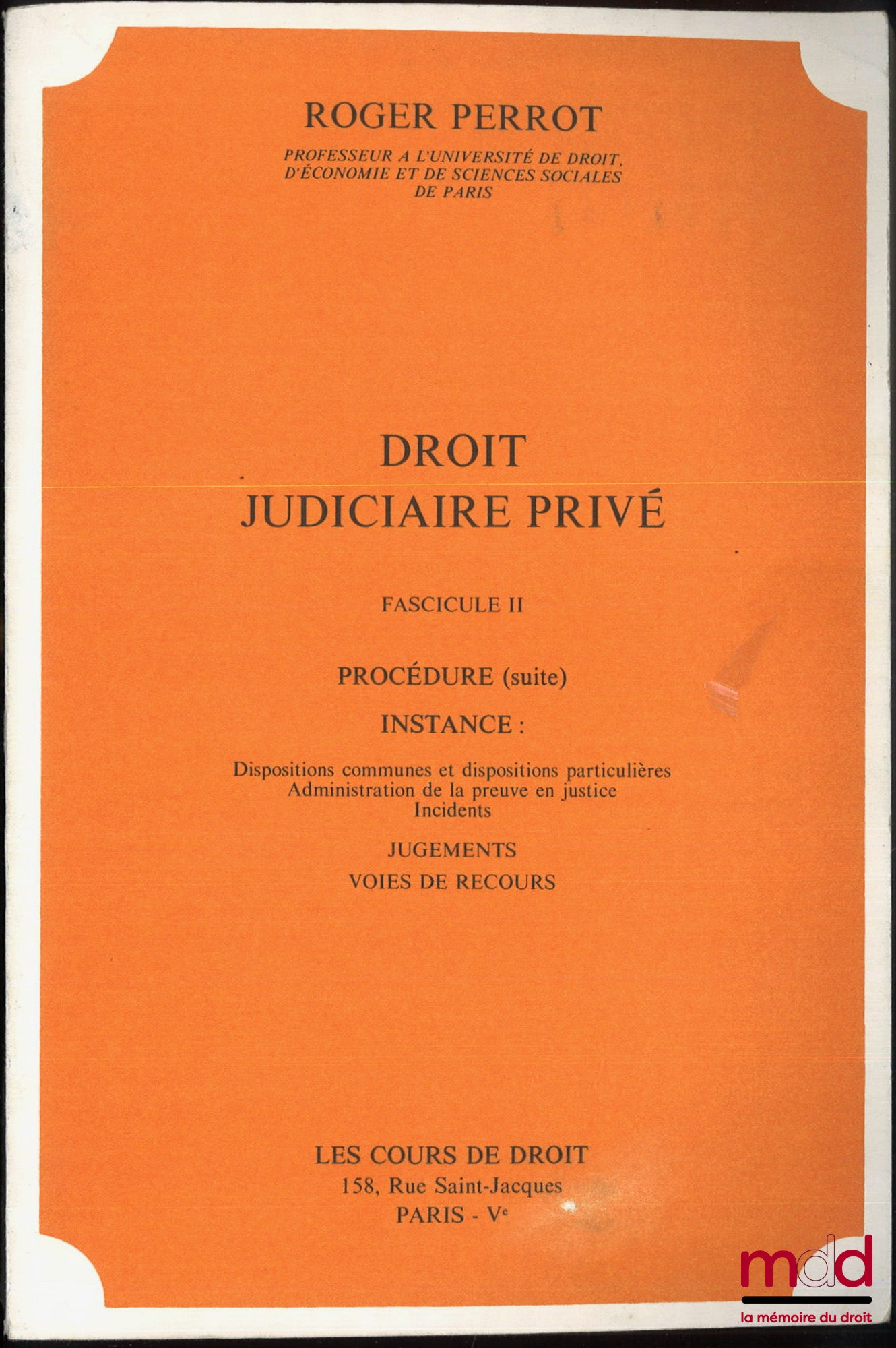 PERROT (Roger) – DROIT JUDICIAIRE PRIVÉ, Fasc. I : Notions fondamentales, Compétence, Procédure : Généralités sur le lien juridique d’instance, Fasc. II : Procédure (suite), Instance : Dispositions communes et dispositions particulières – Administration d