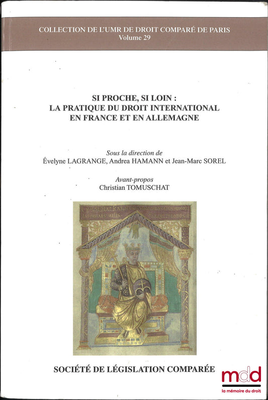 [Collectif] – SI PROCHE, SI LOIN : LA PRATIQUE DU DROIT INTERNATIONAL EN FRANCE ET EN ALLEMAGNE, Sous la dir. de Évelyne Lagrance, Andrea Hamann, Jean-Marc Sorel, Avant-propos Christian Tomuschat, coll. de l’UMR de droit comparé de Paris, vol. 29
