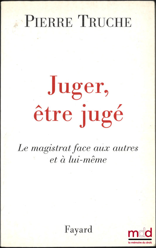 TRUCHE (Pierre) – JUGER, ÊTRE JUGER, Le magistrat face aux autres et à lui-même