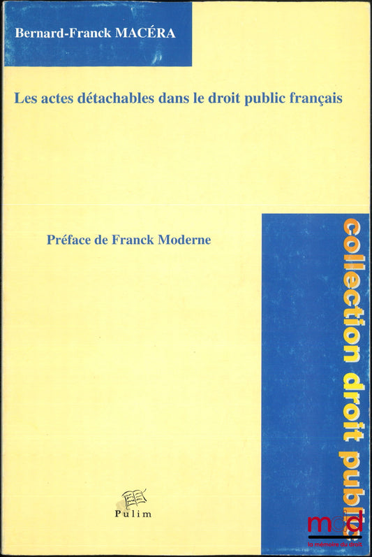 MACÉRA (Bernard-Franck) – LES ACTES DÉTACHABLES DANS LE DROIT PUBLIC FRANÇAIS, Préface de Franck Moderne