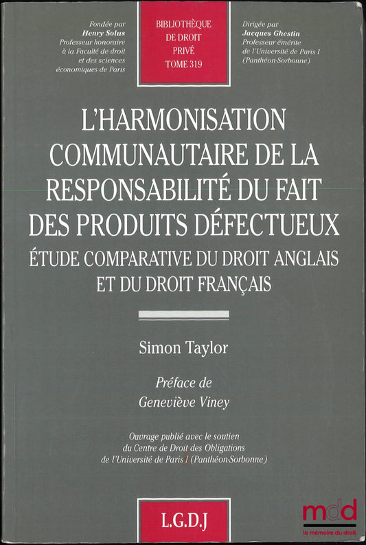 TAYLOR (Simon) – L’HARMONISATION COMMUNAUTAIRE DE LA RESPONSABILITÉ DU FAIT DES PRODUITS DÉFECTUEUX, Étude comparative du droit anglais et du droit français, Préface de Geneviève Viney, Bibl. de droit privé, t. 319