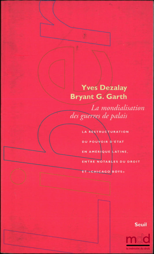 DEZALAY (Yves), GARTH (Bryant G.) – LA MONDIALISATION DES GUERRES DE PALAIS, La restructuration du pouvoir d’État en Amérique latine, entre notables du droit et « Chicago Boys », Traduit de l’anglais par Laurence Devillairs et Sara Dezalay, coll. Liber