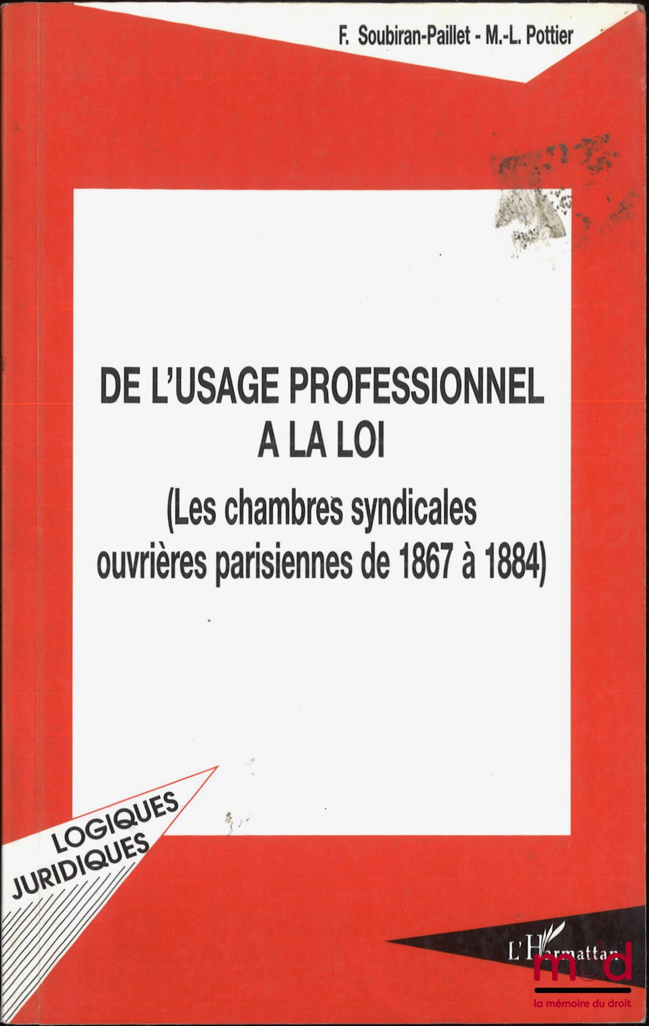 SOUBIRAN-PAILLET (Francine), POTTIER (Marie-Lys) – DE L’USAGE PROFESSIONNEL À LA LOI, (Les chambres syndicales ouvrières parisiennes de 1867 à 1884)