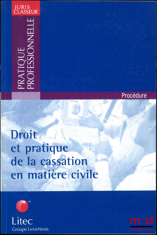[Collectif] – DROIT ET PRATIQUE DE LA CASSATION EN MATIÈRE CIVILE, 2e éd., coll. Juris Classeur Pratique Professionnelle, Procédure