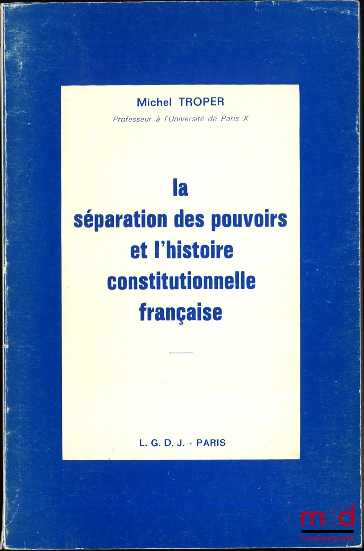 TROPER (Michel) – LA SÉPARATION DES POUVOIRS ET L’HISTOIRE CONSTITUTIONNELLE FRANÇAISE