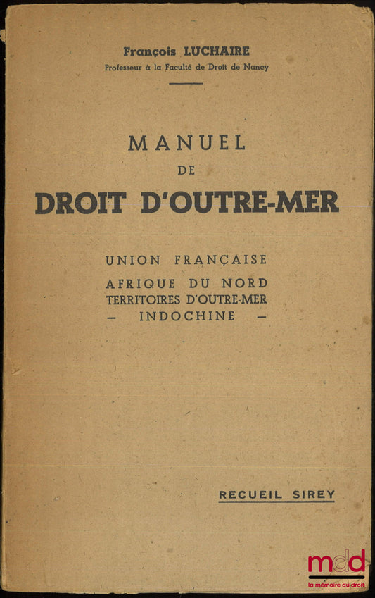 LUCHAIRE (François) – MANUEL DE DROIT D’OUTRE-MER : UNION FRANÇAISE - AFRIQUE DU NORD - TERRITOIRES D’OUTRE-MER - INDOCHINE