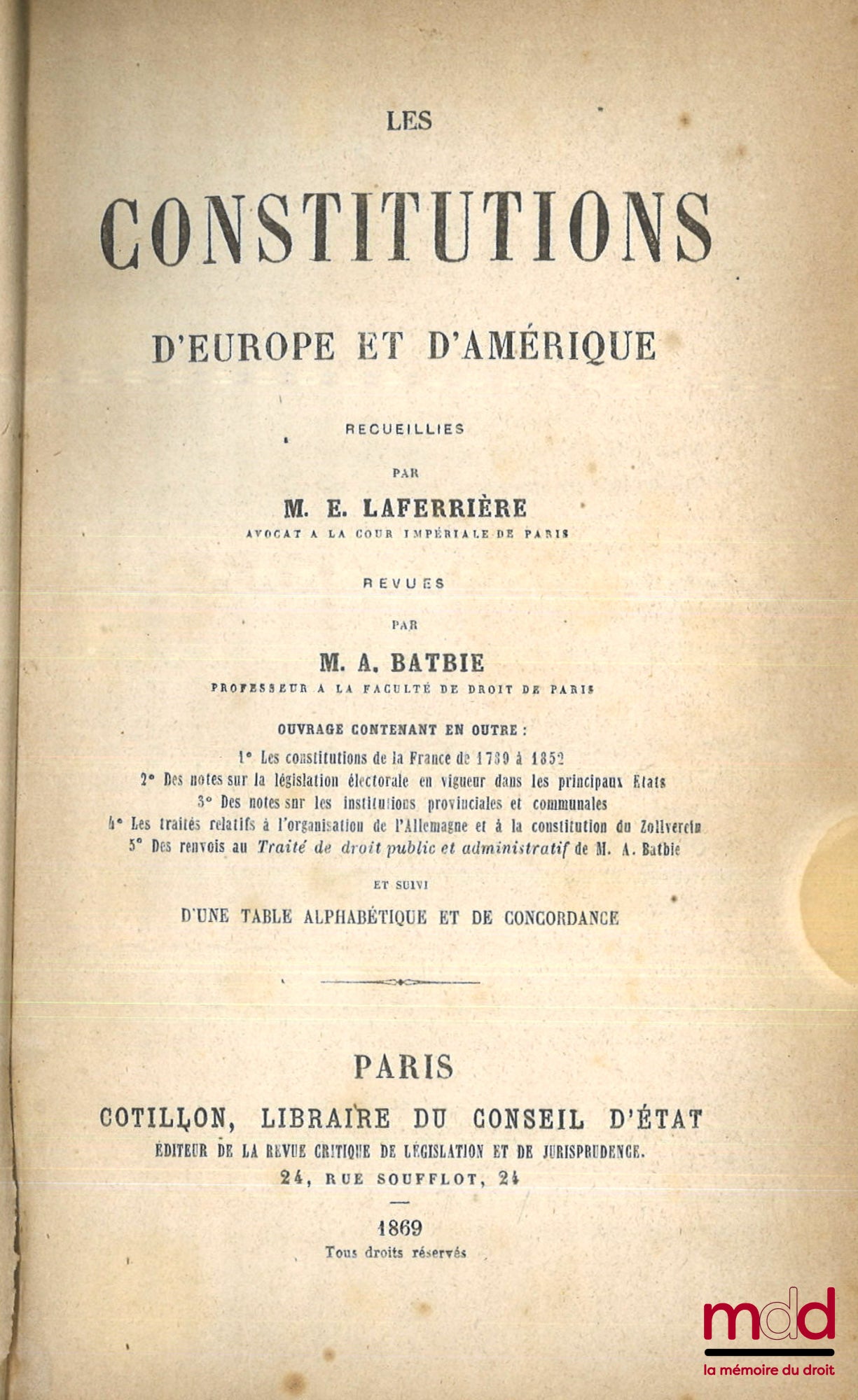LAFERRIÈRE (Édouard) – LES CONSTITUTIONS D’EUROPE ET D’AMÉRIQUE Recueillies par E. Laferrière, revues par A. BATBIE, Ouvrage contenant en outre : 1° Les constitutions de la France de 1789 à 1852 ; 2° Des notes sur la législation électorale en vigueur dans