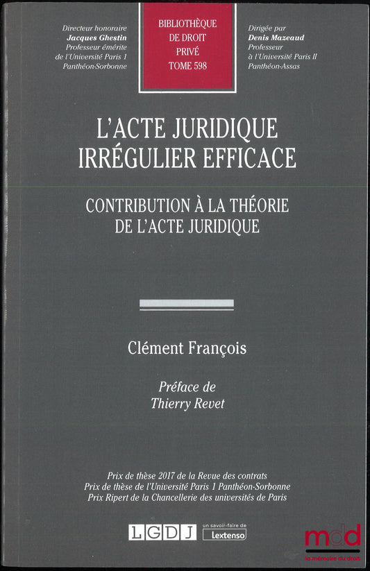 FRANÇOIS (Clément) – L’ACTE JURIDIQUE IRRÉGULIER EFFICACE, Contribution à la théorie de l’acte juridique, Préface de Thierry Revet, Bibl. de droit privé, t. 598