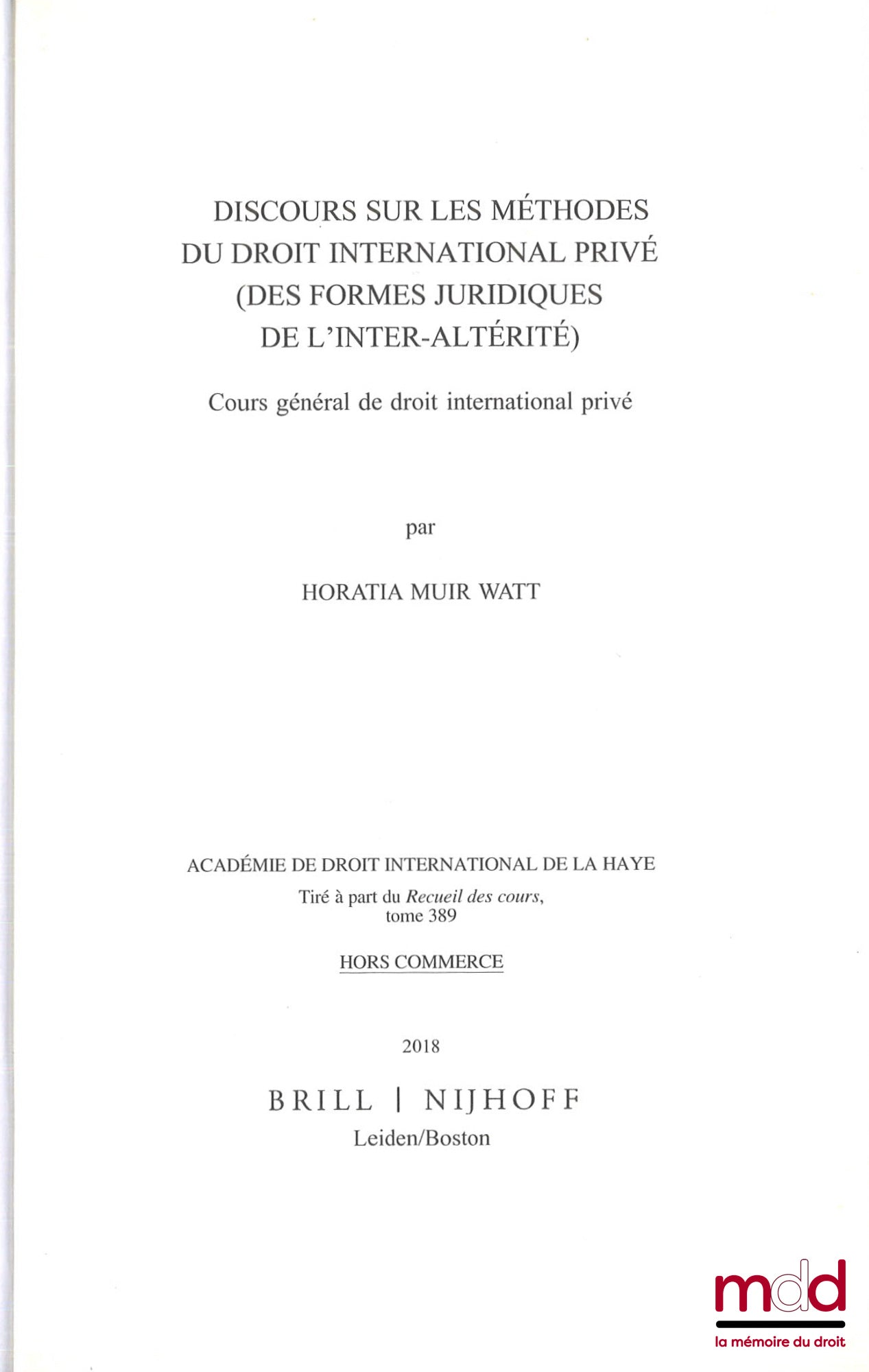 MUIR-WATT (Horatia) – DISCOURS SUR LES MÉTHODES DU DROIT INTERNATIONAL PRIVÉ (DES FORMES JURIDIQUES DE L’INTER-ALTÉRITÉ), Cours général de droit international privé, Tiré à part du Recueil des cours, Académie de droit international de la Haye, t. 389