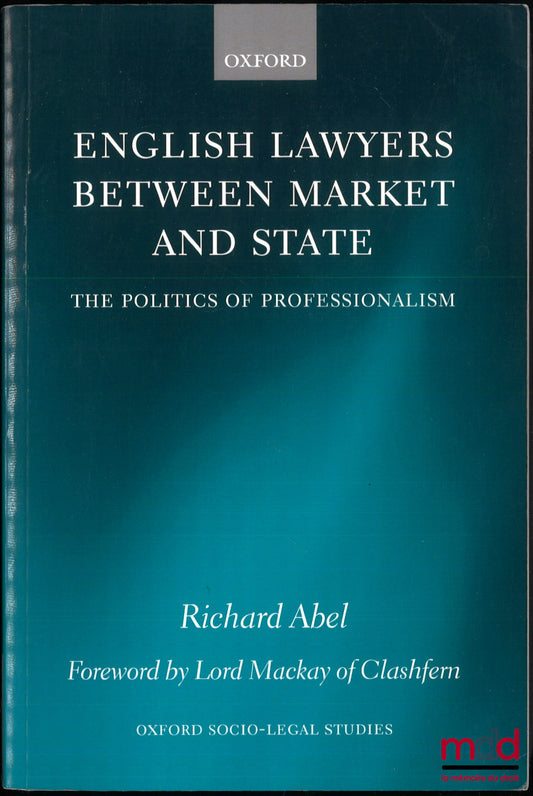 ABEL (Richard L.) – ENGLISH LAWYERS BETWEEN MARKET AND STATE, The politics of professionalism, Foreword by Lord Mackay of Clashfern