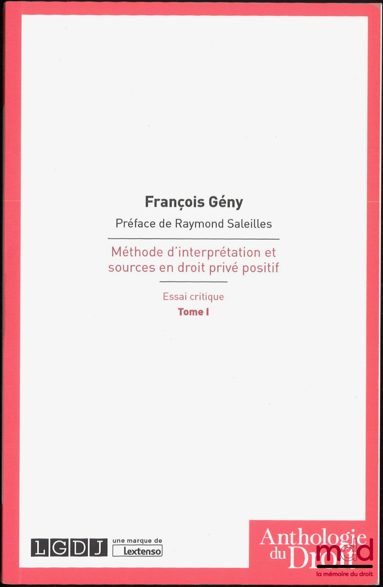 GENY (François) – MÉTHODE D’INTERPRÉTATION ET SOURCES EN DROIT PRIVÉ POSITIF, Essai critique, Préface de Raymond SALEILLES, 2e éd. revue et mise au courant, Réimpression, coll. Anthologie du droit