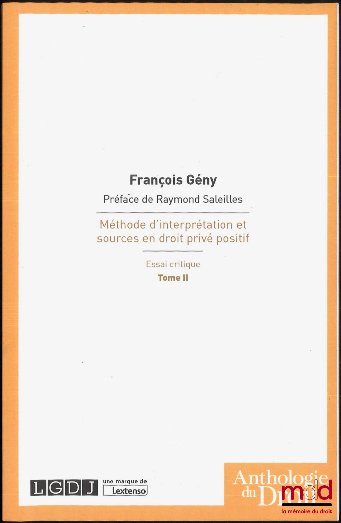 GENY (François) – MÉTHODE D’INTERPRÉTATION ET SOURCES EN DROIT PRIVÉ POSITIF, Essai critique, Préface de Raymond SALEILLES, 2e éd. revue et mise au courant, Réimpression, coll. Anthologie du droit