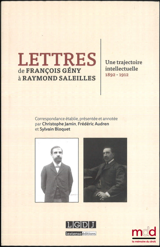 JAMIN (Christophe), AUDREN (Frédéric), BLOQUET (Sylvain) – LETTRES DE FRANÇOIS GÉNY À RAYMOND SALEILLES, Une trajectoire intellectuelle 1892 - 1912