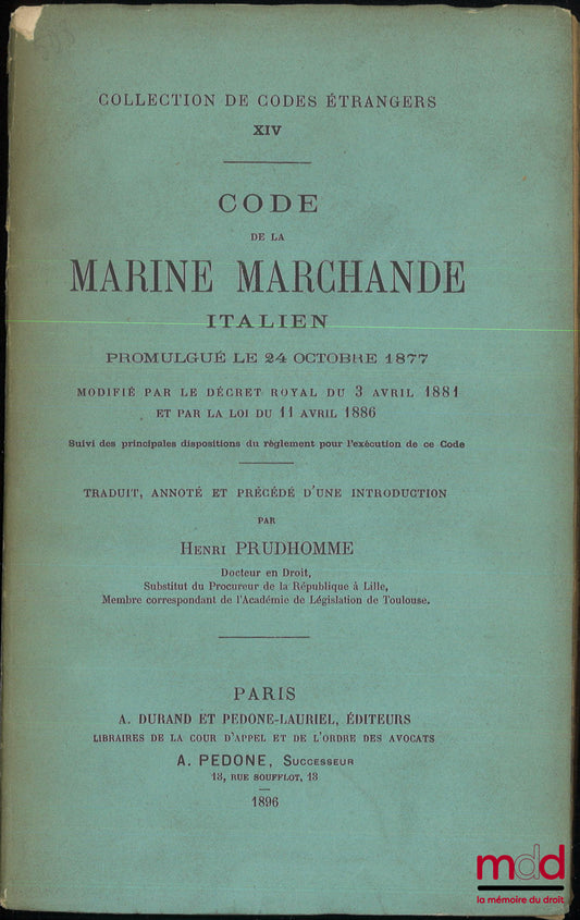 PRUDHOMME (Henri) – CODE DE LA MARINE MARCHANDE ITALIEN, Promulgué le 24 octobre 1877 modifié par le décret royal du 3 avril 1881 et par la loi du 11 avril 1886, Suivi des principales dispositions du règlement pour l’exécution de ce Code, Traduit, annoté
