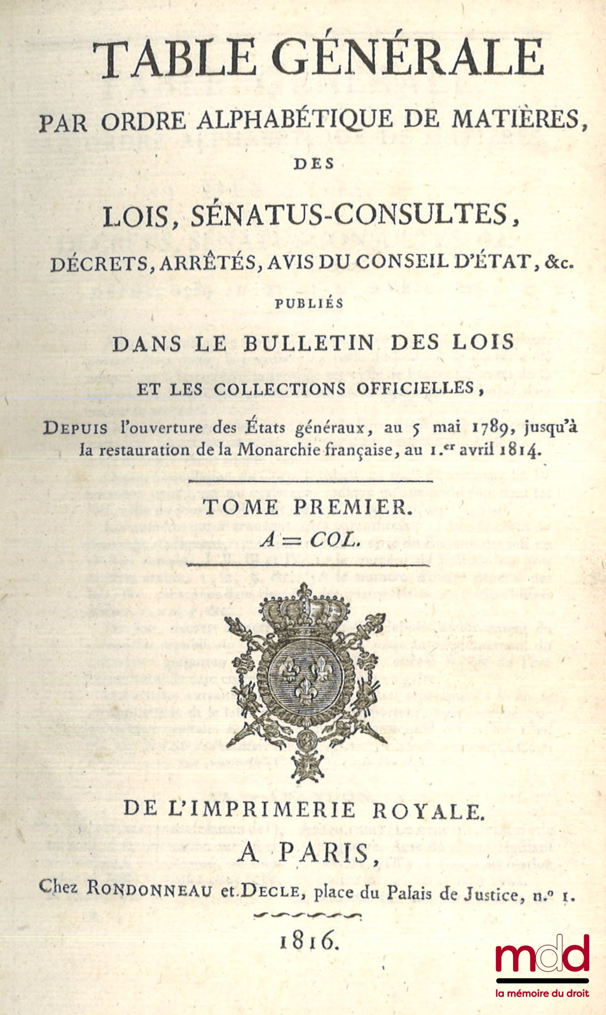 TABLE GÉNÉRALE PAR ORDRE ALPHABÉTIQUE DE MATIÈRES, DES LOIS, SÉNATUS-CONSULTES, DÉCRETS, ARRÊTÉS, AVIS DU CONSEIL D’ÉTAT, etc. PUBLIÉS DANS LE BULLETIN DES LOIS, depuis l’ouverture des États généraux, au 5 mai 1789 jusqu’à la restauration de la Monarchie