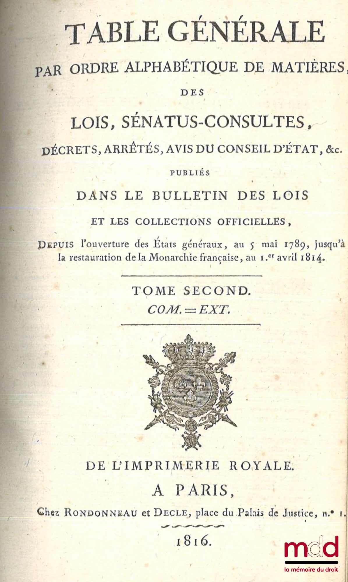 TABLE GÉNÉRALE PAR ORDRE ALPHABÉTIQUE DE MATIÈRES, DES LOIS, SÉNATUS-CONSULTES, DÉCRETS, ARRÊTÉS, AVIS DU CONSEIL D’ÉTAT, etc. PUBLIÉS DANS LE BULLETIN DES LOIS, depuis l’ouverture des États généraux, au 5 mai 1789 jusqu’à la restauration de la Monarchie