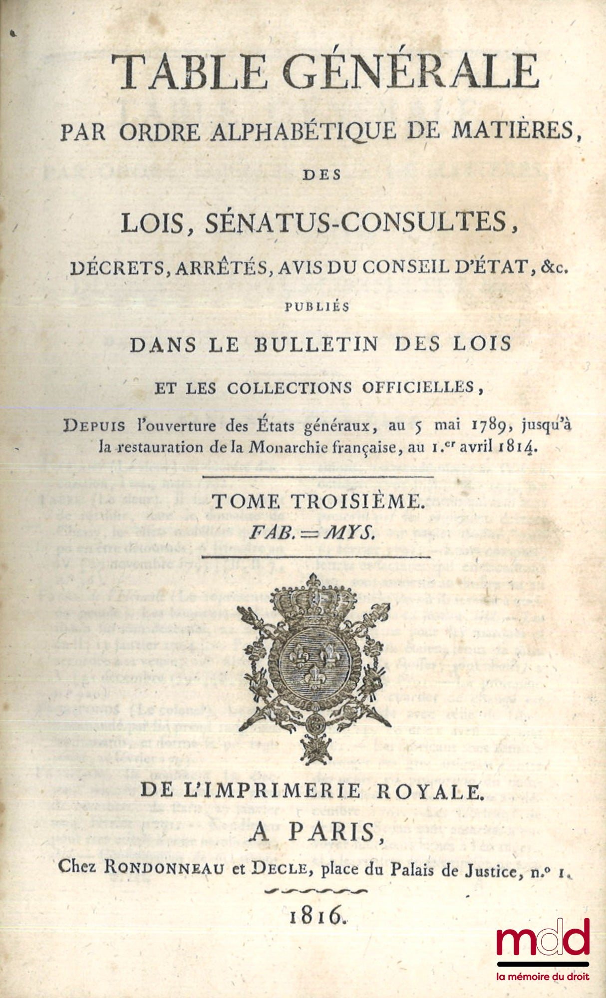 TABLE GÉNÉRALE PAR ORDRE ALPHABÉTIQUE DE MATIÈRES, DES LOIS, SÉNATUS-CONSULTES, DÉCRETS, ARRÊTÉS, AVIS DU CONSEIL D’ÉTAT, etc. PUBLIÉS DANS LE BULLETIN DES LOIS, depuis l’ouverture des États généraux, au 5 mai 1789 jusqu’à la restauration de la Monarchie