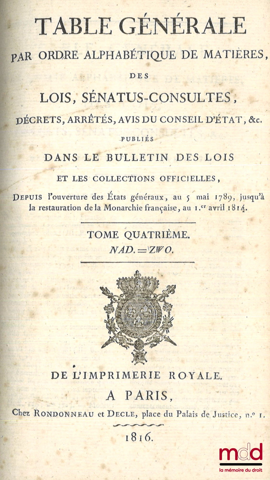 TABLE GÉNÉRALE PAR ORDRE ALPHABÉTIQUE DE MATIÈRES, DES LOIS, SÉNATUS-CONSULTES, DÉCRETS, ARRÊTÉS, AVIS DU CONSEIL D’ÉTAT, etc. PUBLIÉS DANS LE BULLETIN DES LOIS, depuis l’ouverture des États généraux, au 5 mai 1789 jusqu’à la restauration de la Monarchie