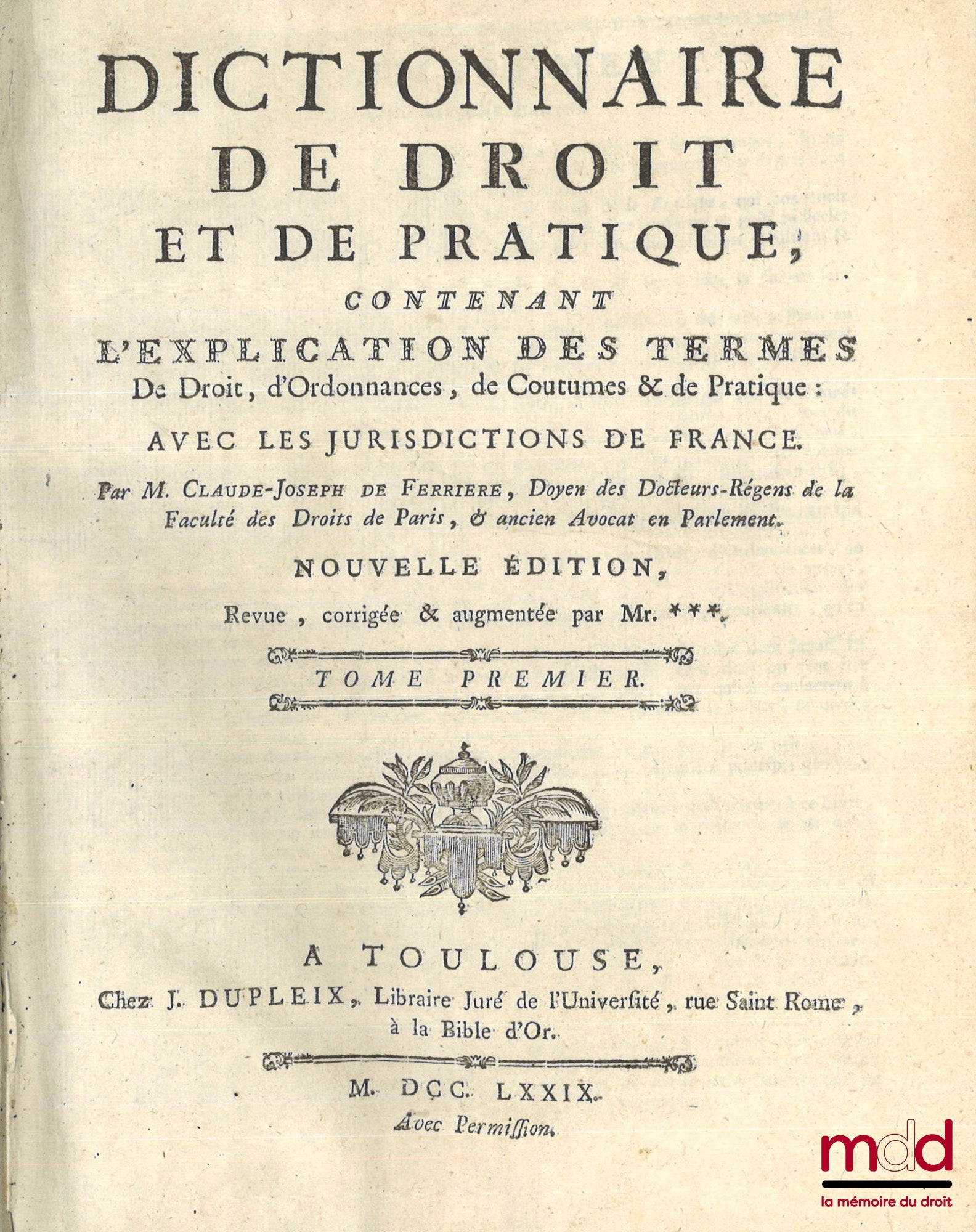 FERRIÈRE (Claude de) – DICTIONNAIRE DE DROIT ET DE PRATIQUE CONTENANT L’EXPLICATION DES TERMES DE DROIT, D’ORDONNANCES, DE COUTUMES ET DE PRATIQUE AVEC LES JURISDICTIONS DE FRANCE, Nouvelle éd. revue, corrigée et augmentée