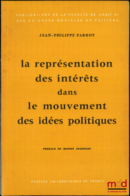 PARROT (Jean-Philippe) – LA REPRÉSENTATION DES INTÉRÊTS DANS LE MOUVEMENT DES IDÉES POLITIQUES, Préface de Benoît Jeanneau, Publication de la Faculté de droit et des sciences sociales de Poitiers, t. 5