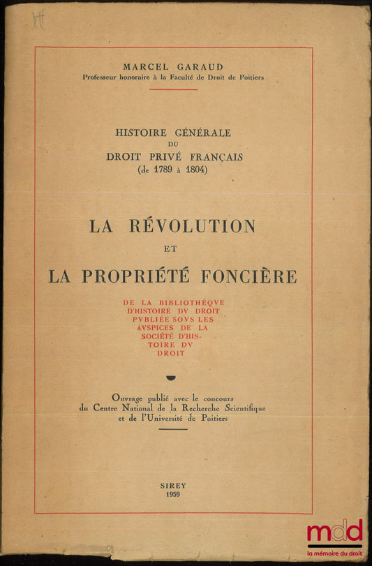 GARAUD (Marcel) – LA RÉVOLUTION FRANÇAISE ET LA PROPRIÉTÉ FONCIÈRE, Histoire Générale du Droit privé français (de 1789 à 1804), Bibl. d’histoire du droit publiée sous les auspices de la Société d’histoire du droit
