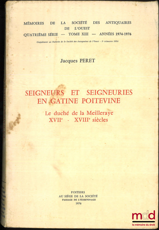 PERET (Jacques) – SEIGNEURS ET SEIGNEURIES EN GATINE POITEVINE, Le duché de la Meilleraye XVIIe - XVIIIe siècles, Mémoires de la société des antiquaires de l’ouest, 4e série, t. XIII, années 1974 - 1976, Supplément au bulletin de la société des antiquaire
