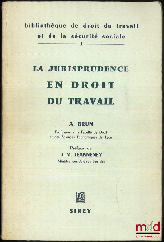 BRUN (André) – LA JURISPRUDENCE EN DROIT DU TRAVAIL, Bibl. de droit du travail et de la sécurité sociale, t. I, Préface de J.M. Jeanneney