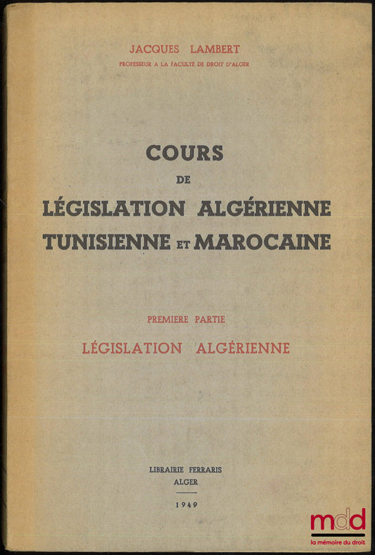 LAMBERT (Jacques) – COURS DE LÉGISLATION ALGÉRIENNE, TUNISIENNE ET MAROCAINE. Première partie [seule] : LEGISLATION ALGÉRIENNE