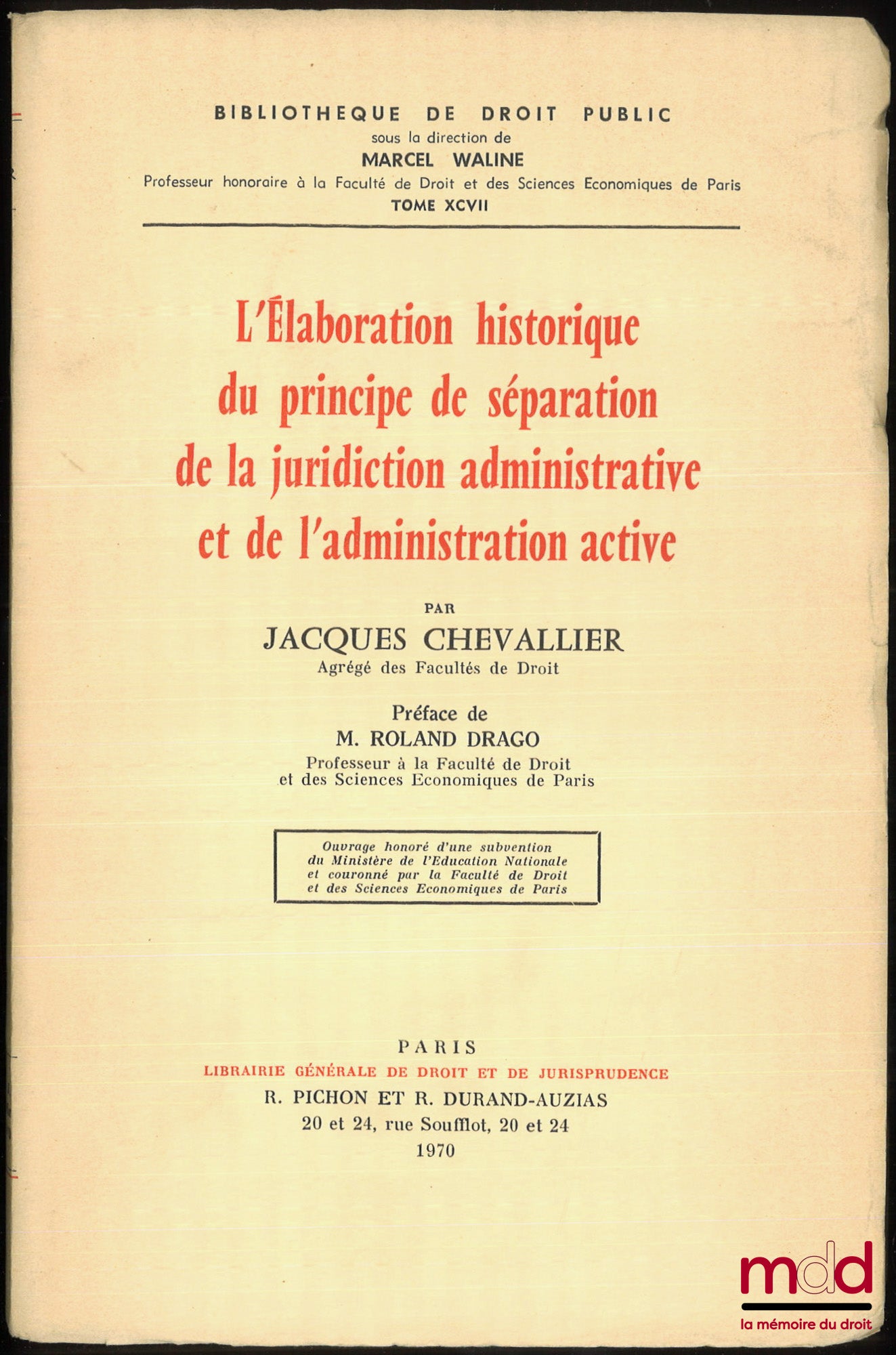 CHEVALLIER (Jacques) – L’ÉLABORATION HISTORIQUE DU PRINCIPE DE SÉPARATION DE LA JURIDICTION ADMINISTRATIVE ET DE L’ADMINISTRATION ACTIVE, Préface de Roland Drago, Bibl. de droit public, t. XCVII