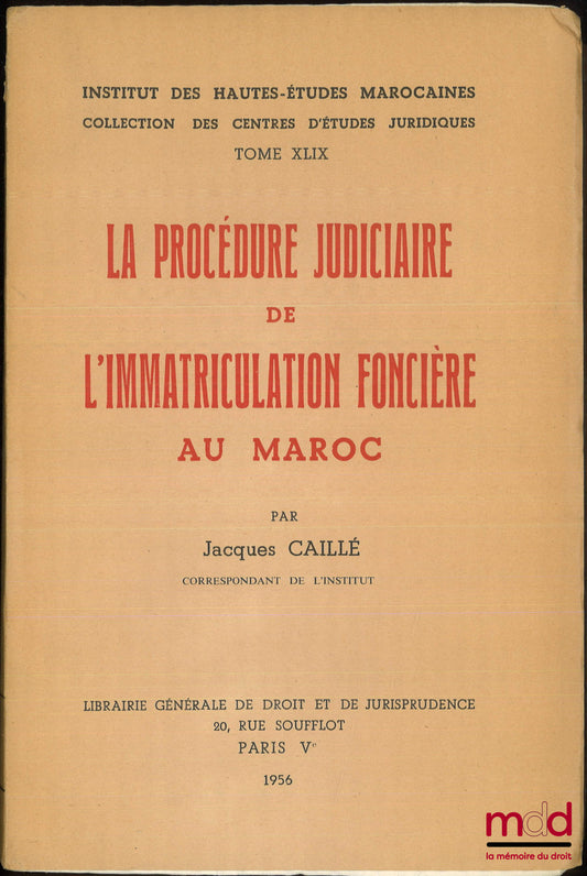 CAILLE (Jacques) – LA PROCÉDURE JUDICIAIRE DE L’IMMATRICULATION FONCIÈRE AU MAROC, Institut des hautes-études marocaines, coll. des centres d’études juridiques, t. XLIX