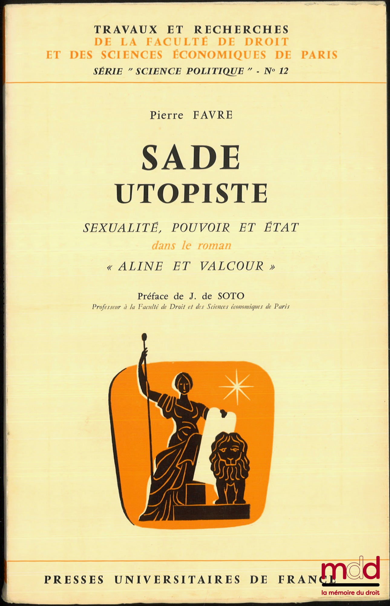 FAVRE (Pierre) – SADE UTOPISTE. Sexualité, pouvoir et État dans le roman « Aline et Valcour », Préface de Jean de Soto, coll. Travaux et recherches de la faculté de droit et des Sciences Économiques de Paris, série “science politique” n° 12