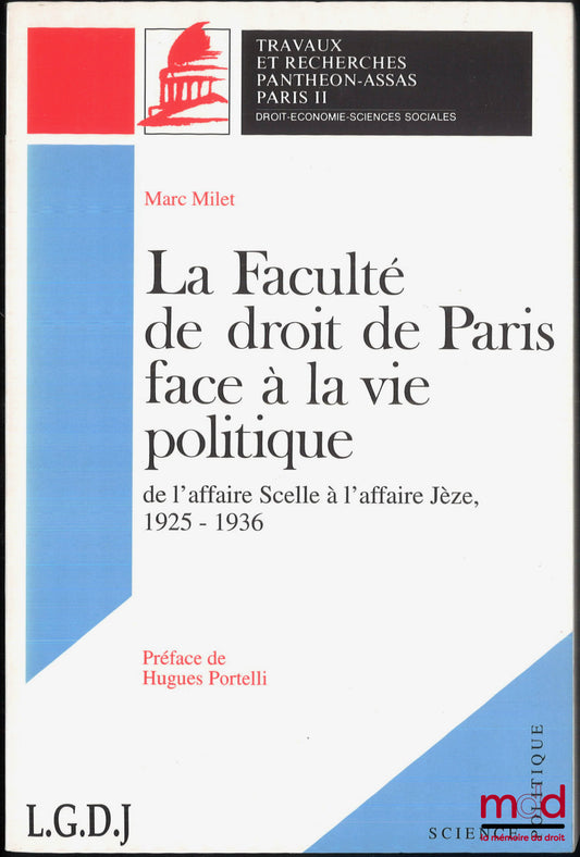 MILET (Marc) – LA FACULTÉ DE DROIT DE PARIS FACE À LA VIE POLITIQUE, De l’affaire Scelle à l’affaire Jèze, 1925-1936, Préface de Hugues Portelli, coll. Travaux et Recherches Pantheon-Assas Paris II
