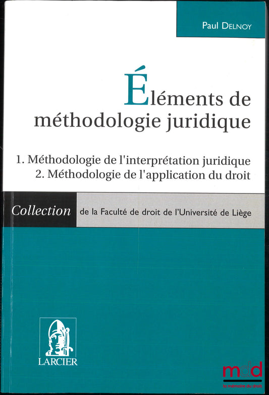 DELNOY (Paul) – ÉLÉMENTS DE MÉTHODOLOGIE JURIDIQUE, Méthodologie de l’interprétation juridique, Méthodologie de l’application du droit, Coll. de la faculté de droit de l’université de Liège