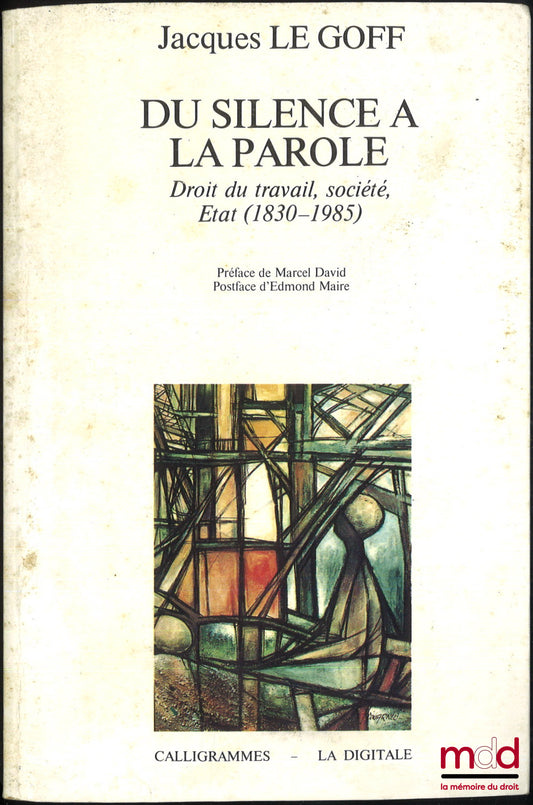 LE GOFF (Jacques) – DU SILENCE À LA PAROLE, Droit du travail, Société, Etat, 1830-1985, Préface de Marcel David, Postface d’Edmond Maire